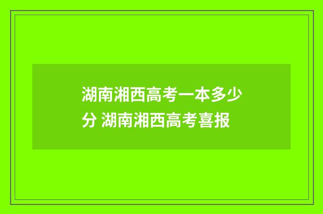 湖南湘西高考一本多少分 湖南湘西高考喜报