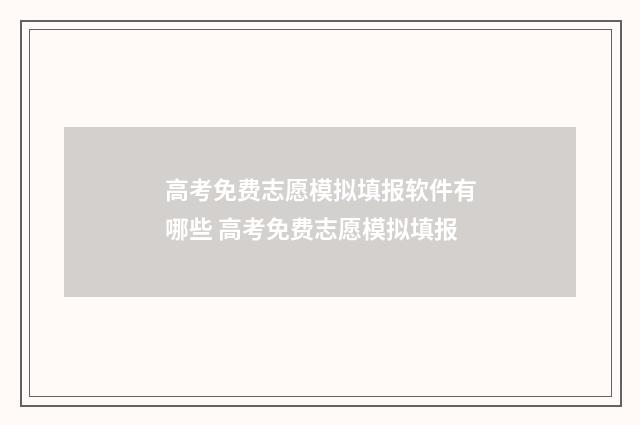 高考免费志愿模拟填报软件有哪些 高考免费志愿模拟填报