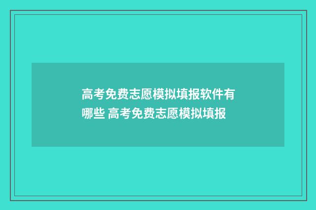 高考免费志愿模拟填报软件有哪些 高考免费志愿模拟填报