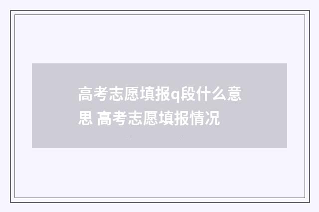 高考志愿填报q段什么意思 高考志愿填报情况