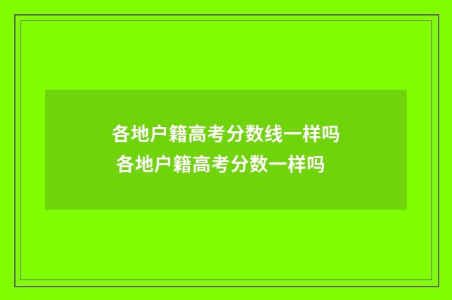 各地户籍高考分数线一样吗 各地户籍高考分数一样吗
