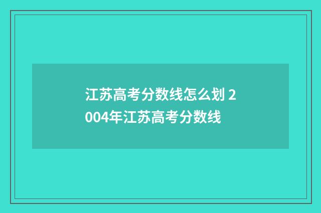 江苏高考分数线怎么划 2004年江苏高考分数线