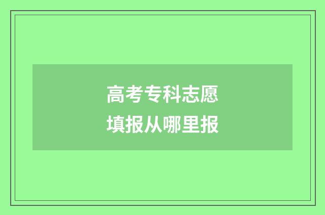 高考专科志愿填报从哪里报