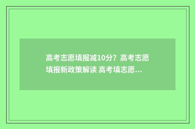 高考志愿填报减10分？高考志愿填报新政策解读 高考填志愿新政策