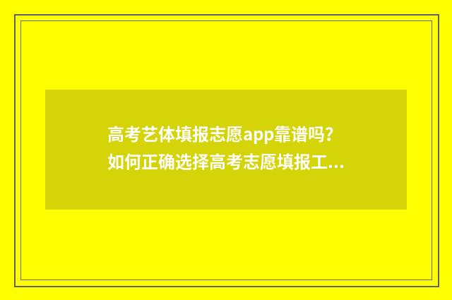 高考艺体填报志愿app靠谱吗？如何正确选择高考志愿填报工具？ 高考艺体生填志愿怎么填