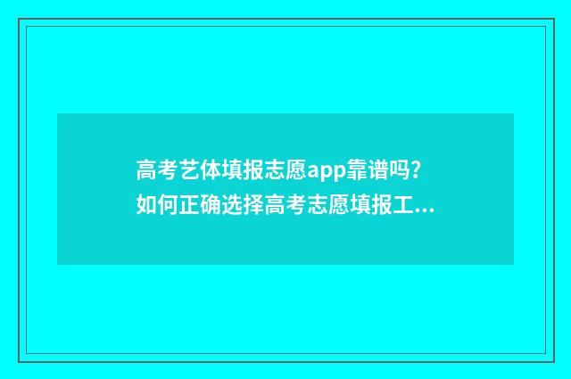 高考艺体填报志愿app靠谱吗？如何正确选择高考志愿填报工具？ 高考艺体生填志愿怎么填