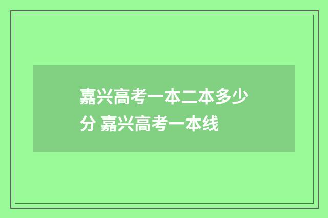 嘉兴高考一本二本多少分 嘉兴高考一本线