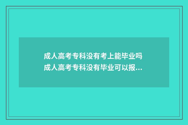 成人高考专科没有考上能毕业吗 成人高考专科没有毕业可以报名吗