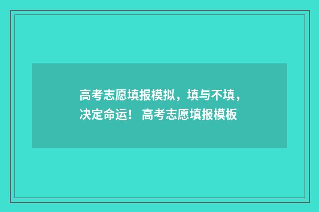 高考志愿填报模拟，填与不填，决定命运！ 高考志愿填报模板