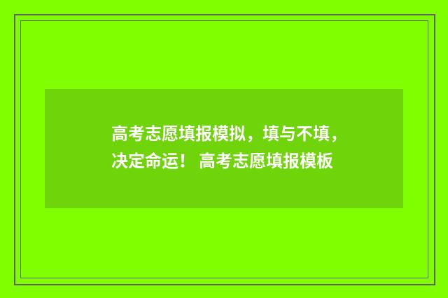高考志愿填报模拟，填与不填，决定命运！ 高考志愿填报模板