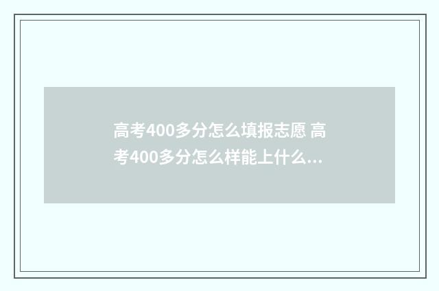 高考400多分怎么填报志愿 高考400多分怎么样能上什么985大学