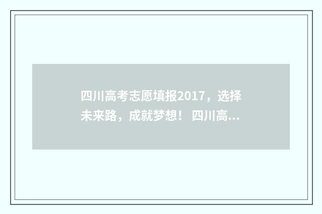 四川高考志愿填报2017，选择未来路，成就梦想！ 四川高考志愿填报指南手册