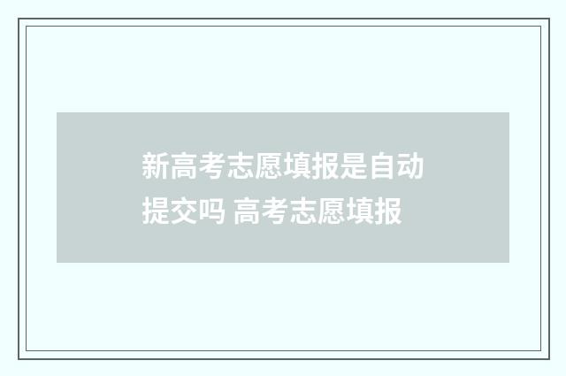新高考志愿填报是自动提交吗 高考志愿填报