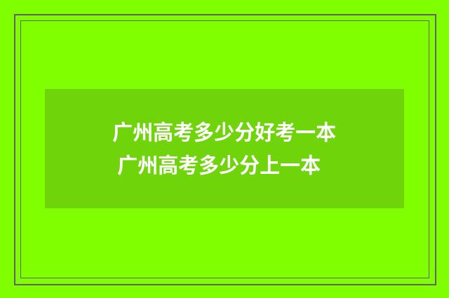 广州高考多少分好考一本 广州高考多少分上一本