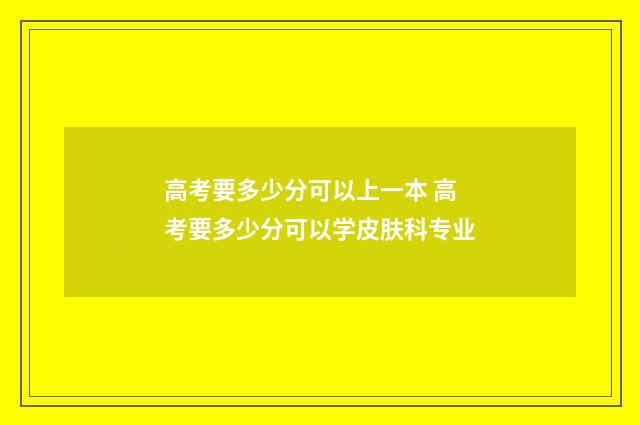 高考要多少分可以上一本 高考要多少分可以学皮肤科专业