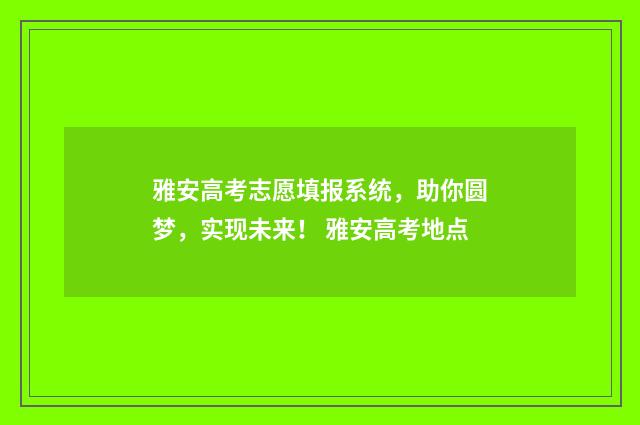 雅安高考志愿填报系统，助你圆梦，实现未来！ 雅安高考地点