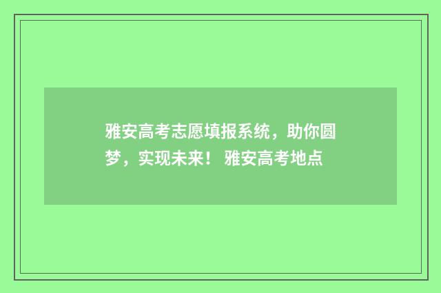 雅安高考志愿填报系统，助你圆梦，实现未来！ 雅安高考地点