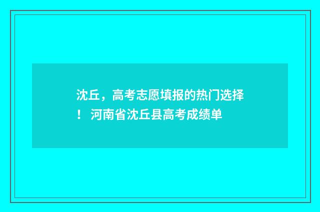 沈丘，高考志愿填报的热门选择！ 河南省沈丘县高考成绩单