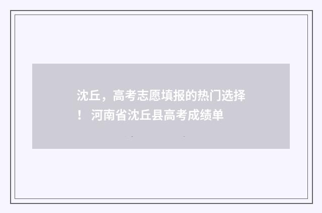 沈丘，高考志愿填报的热门选择！ 河南省沈丘县高考成绩单