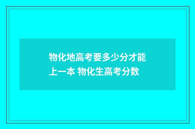 物化地高考要多少分才能上一本 物化生高考分数