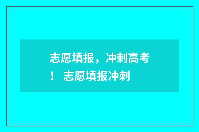 志愿填报，冲刺高考！ 志愿填报冲刺