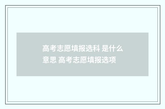 高考志愿填报选科 是什么意思 高考志愿填报选项