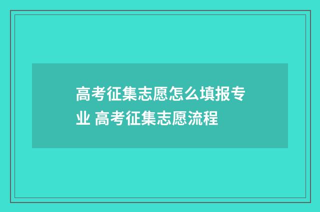 高考征集志愿怎么填报专业 高考征集志愿流程