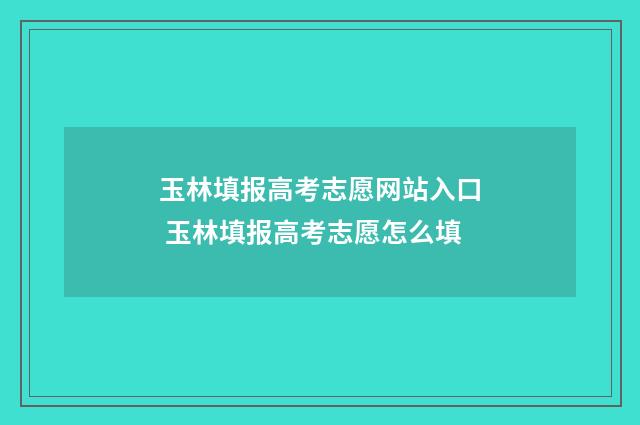 玉林填报高考志愿网站入口 玉林填报高考志愿怎么填