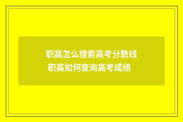 职高怎么搜索高考分数线 职高如何查询高考成绩