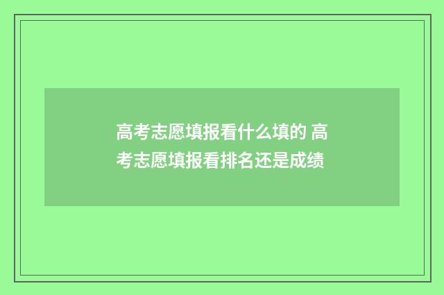 高考志愿填报看什么填的 高考志愿填报看排名还是成绩