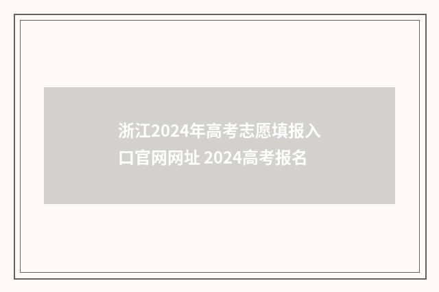 浙江2024年高考志愿填报入口官网网址 2024高考报名