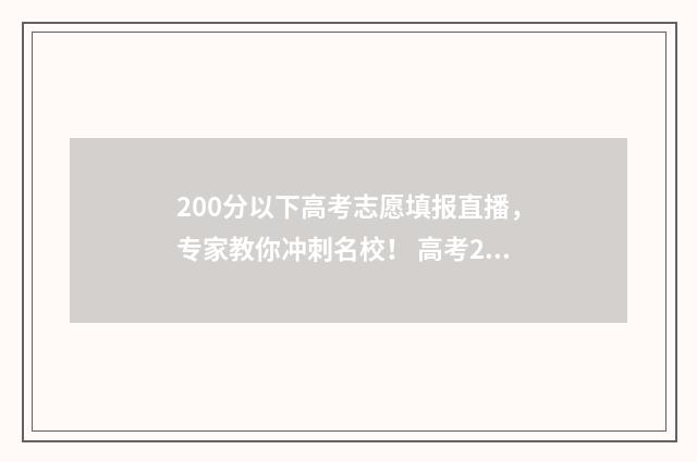 200分以下高考志愿填报直播，专家教你冲刺名校！ 高考200分以下的学校