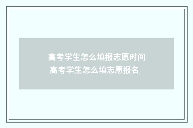高考学生怎么填报志愿时间 高考学生怎么填志愿报名