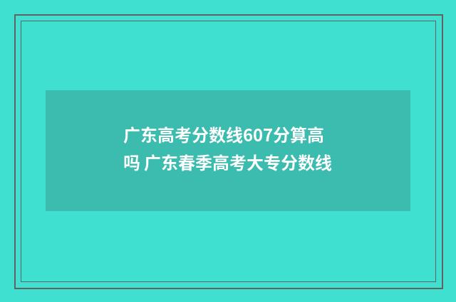 广东高考分数线607分算高吗 广东春季高考大专分数线