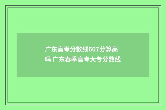 广东高考分数线607分算高吗 广东春季高考大专分数线