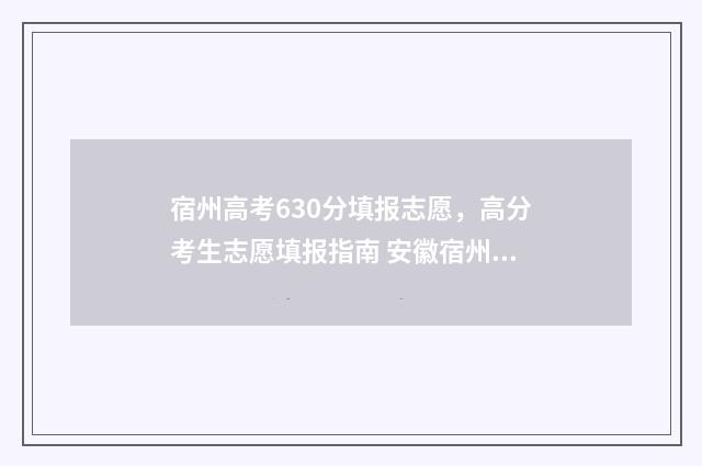 宿州高考630分填报志愿，高分考生志愿填报指南 安徽宿州高考分数线是多少