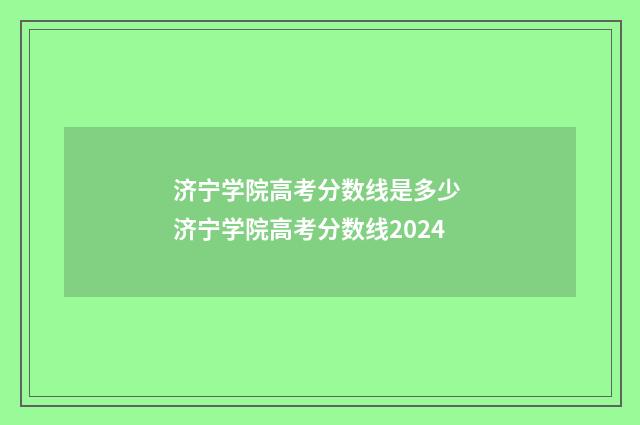济宁学院高考分数线是多少 济宁学院高考分数线2024