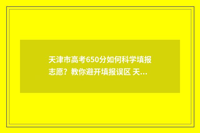 天津市高考650分如何科学填报志愿？教你避开填报误区 天津高考分数线650分