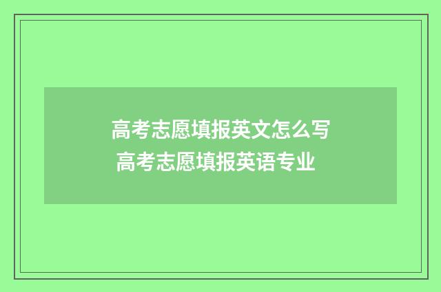 高考志愿填报英文怎么写 高考志愿填报英语专业