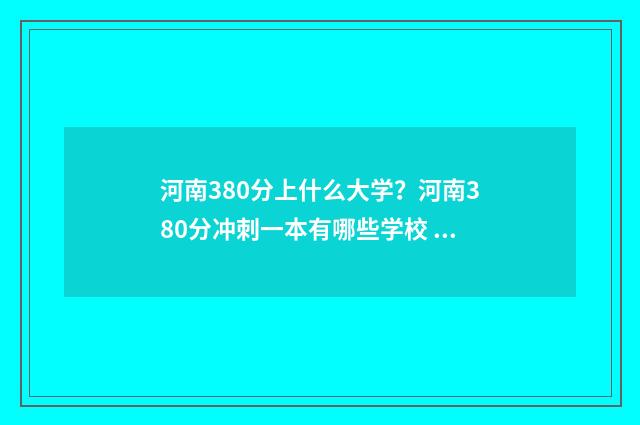 河南380分上什么大学？河南380分冲刺一本有哪些学校 河南高考380分左右能上什么样的大学