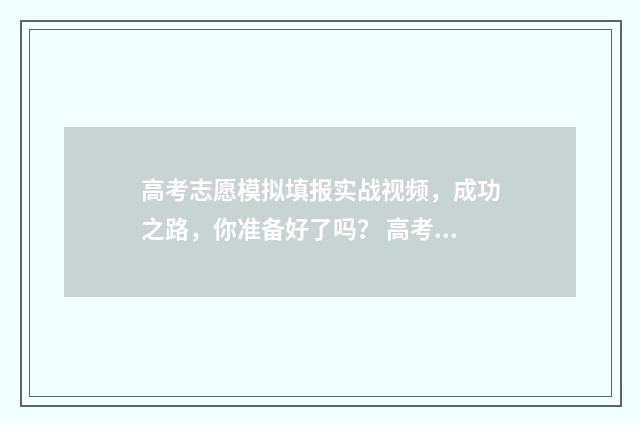 高考志愿模拟填报实战视频，成功之路，你准备好了吗？ 高考志愿模拟填报有什么用