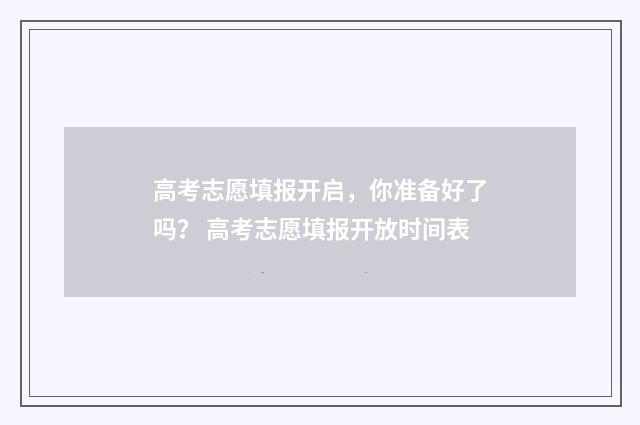 高考志愿填报开启，你准备好了吗？ 高考志愿填报开放时间表