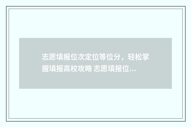 志愿填报位次定位等位分，轻松掌握填报高校攻略 志愿填报位次定义是什么