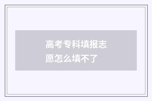 高考专科填报志愿怎么填不了
