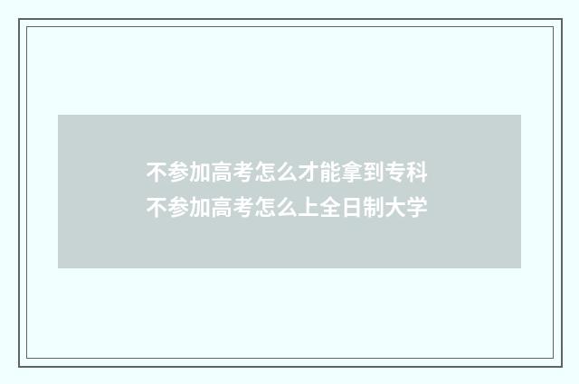 不参加高考怎么才能拿到专科 不参加高考怎么上全日制大学