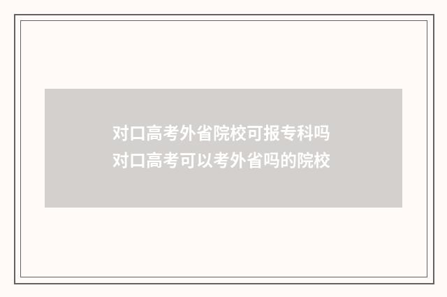 对口高考外省院校可报专科吗 对口高考可以考外省吗的院校