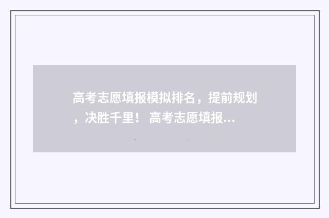 高考志愿填报模拟排名，提前规划，决胜千里！ 高考志愿填报模拟投档