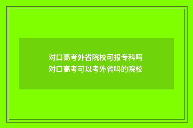 对口高考外省院校可报专科吗 对口高考可以考外省吗的院校