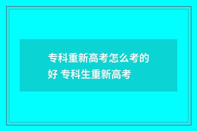 专科重新高考怎么考的好 专科生重新高考