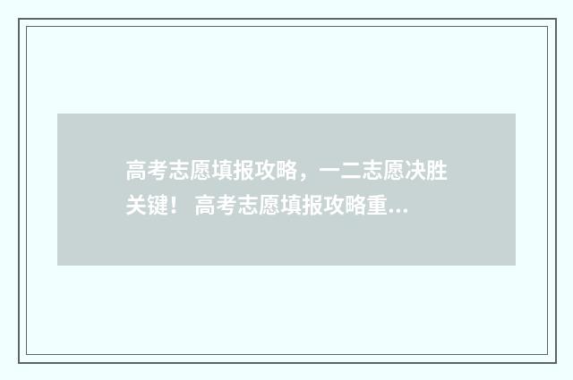高考志愿填报攻略，一二志愿决胜关键！ 高考志愿填报攻略重庆